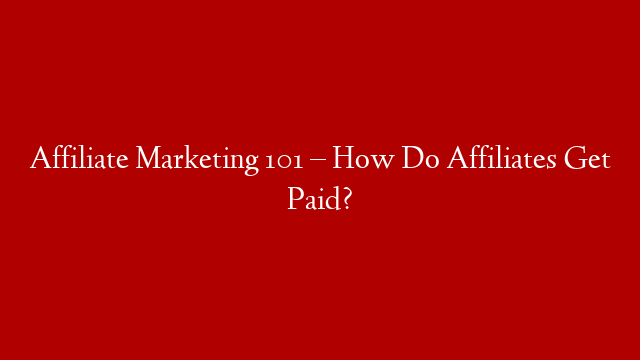 Affiliate Marketing 101 – How Do Affiliates Get Paid?