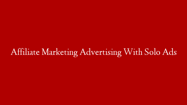 Affiliate Marketing Advertising With Solo Ads