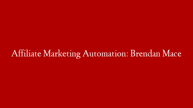 Affiliate Marketing Automation: Brendan Mace