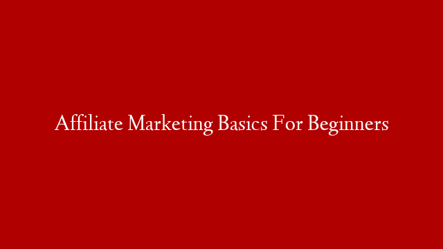 Affiliate Marketing Basics For Beginners