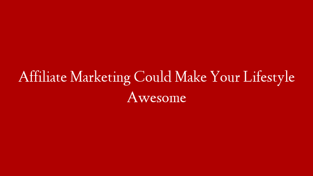 Affiliate Marketing Could Make Your Lifestyle Awesome post thumbnail image