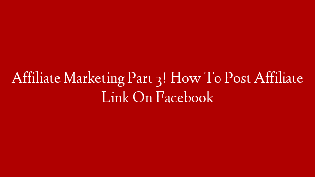 Affiliate Marketing Part 3! How To Post Affiliate Link On Facebook