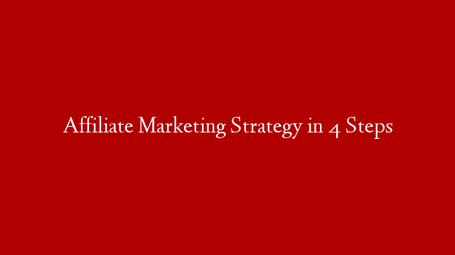 Affiliate Marketing Strategy in 4 Steps