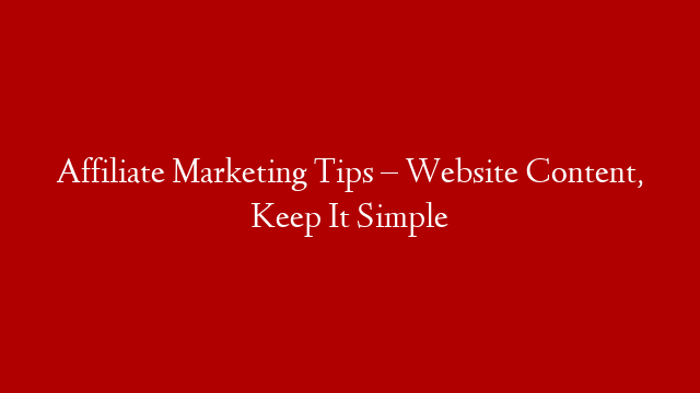 Affiliate Marketing Tips – Website Content, Keep It Simple