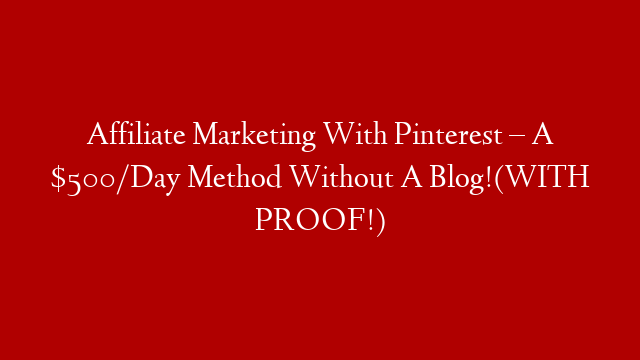 Affiliate Marketing With Pinterest – A $500/Day Method Without A Blog!(WITH PROOF!)