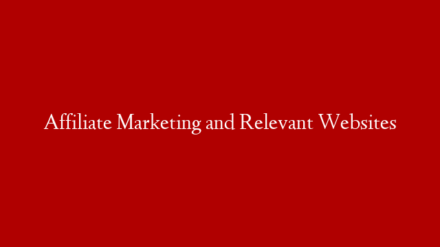 Affiliate Marketing and Relevant Websites