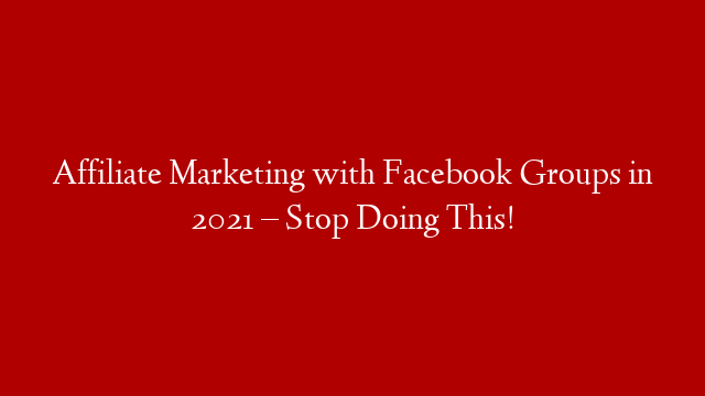 Affiliate Marketing with Facebook Groups in 2021 – Stop Doing This! post thumbnail image