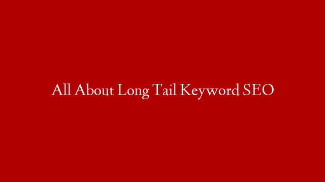 All About Long Tail Keyword SEO