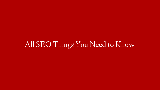 All SEO Things You Need to Know