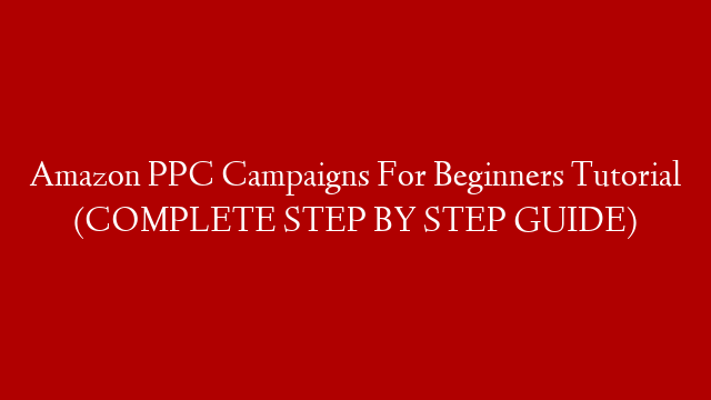 Amazon PPC Campaigns For Beginners Tutorial (COMPLETE STEP BY STEP GUIDE)