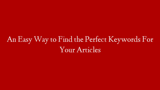 An Easy Way to Find the Perfect Keywords For Your Articles