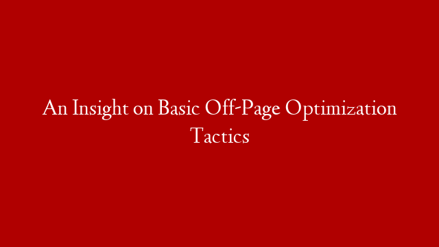 An Insight on Basic Off-Page Optimization Tactics
