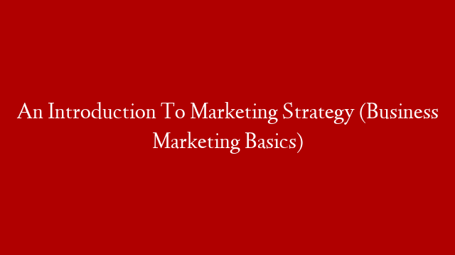 An Introduction To Marketing Strategy (Business Marketing Basics)