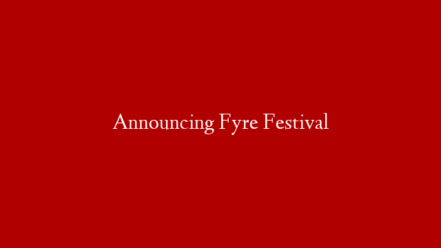 Announcing Fyre Festival