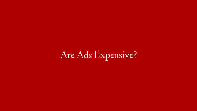 Are Ads Expensive?