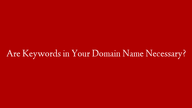Are Keywords in Your Domain Name Necessary?