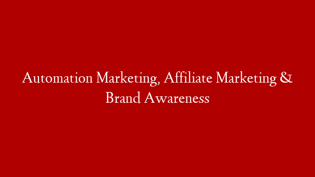Automation Marketing, Affiliate Marketing & Brand Awareness