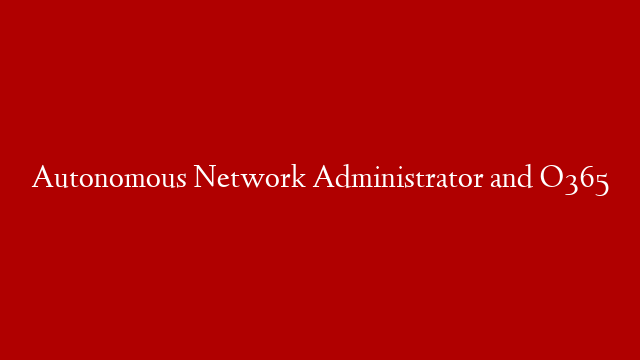 Autonomous Network Administrator and O365