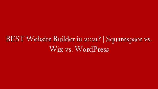 BEST Website Builder in 2021? | Squarespace vs. Wix vs. WordPress