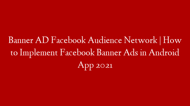 Banner AD Facebook Audience Network | How to Implement Facebook Banner Ads in Android App 2021