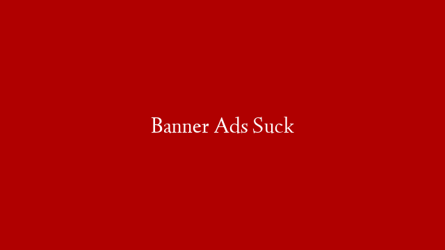 Banner Ads Suck
