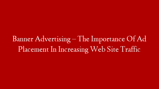 Banner Advertising – The Importance Of Ad Placement In Increasing Web Site Traffic post thumbnail image