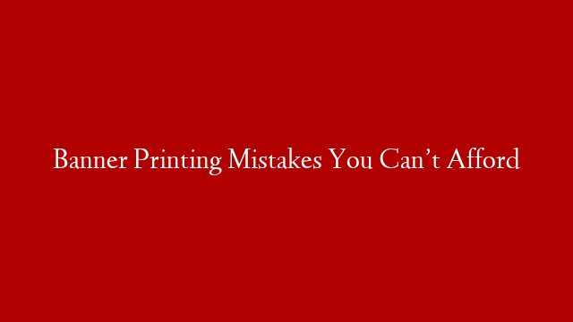 Banner Printing Mistakes You Can’t Afford post thumbnail image