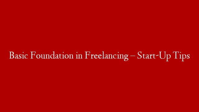 Basic Foundation in Freelancing – Start-Up Tips