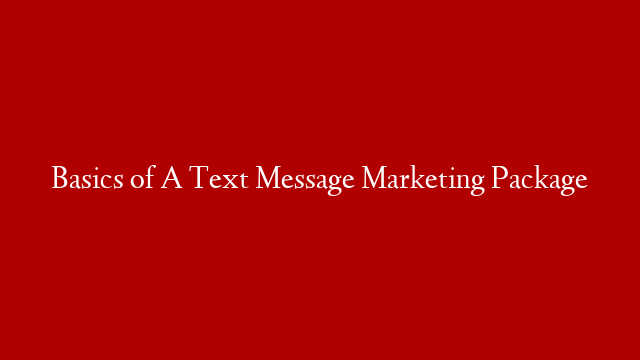 Basics of A Text Message Marketing Package