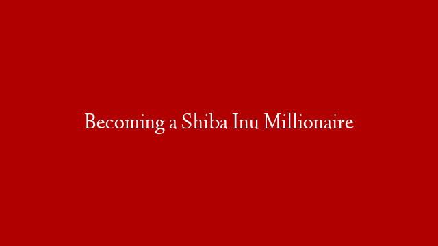 Becoming a Shiba Inu Millionaire