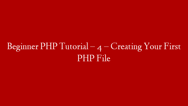 Beginner PHP Tutorial – 4 – Creating Your First PHP File
