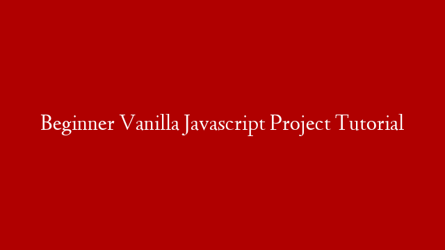 Beginner Vanilla Javascript Project Tutorial