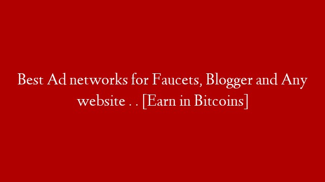 Best Ad networks for Faucets, Blogger and Any website . . [Earn in Bitcoins]