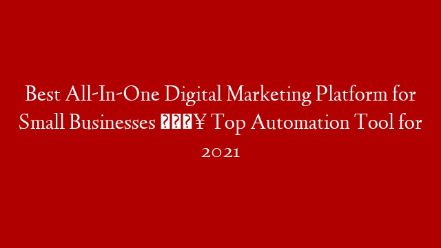 Best All-In-One Digital Marketing Platform for Small Businesses 🔥 Top Automation Tool for 2021