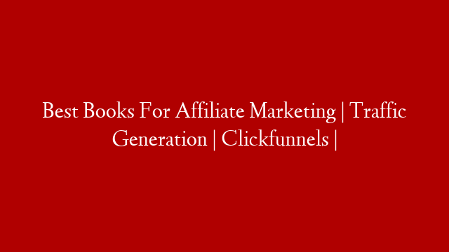 Best Books For Affiliate Marketing | Traffic Generation | Clickfunnels |