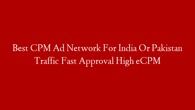 Best CPM Ad Network For India Or Pakistan Traffic Fast Approval High eCPM