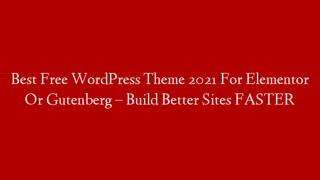 Best Free WordPress Theme 2021 For Elementor Or Gutenberg – Build Better Sites FASTER