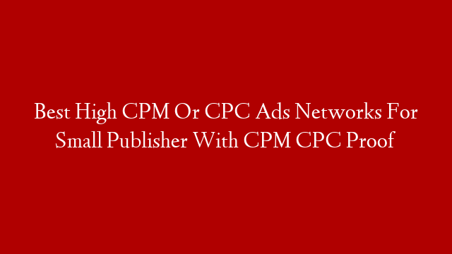 Best High CPM Or CPC Ads Networks For Small Publisher With CPM CPC Proof
