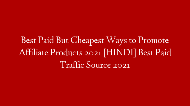 Best Paid But Cheapest Ways to Promote Affiliate Products 2021 [HINDI] Best Paid Traffic Source 2021