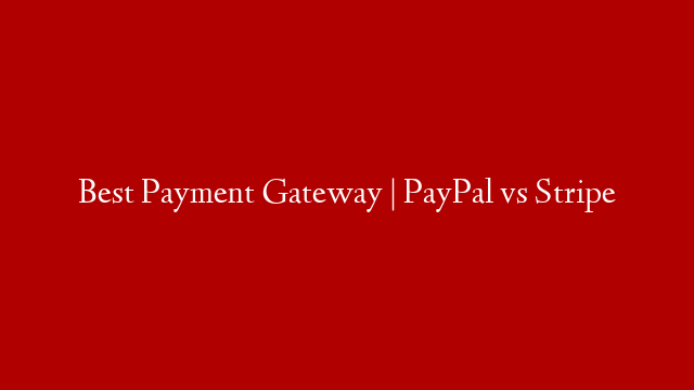 Best Payment Gateway | PayPal vs Stripe