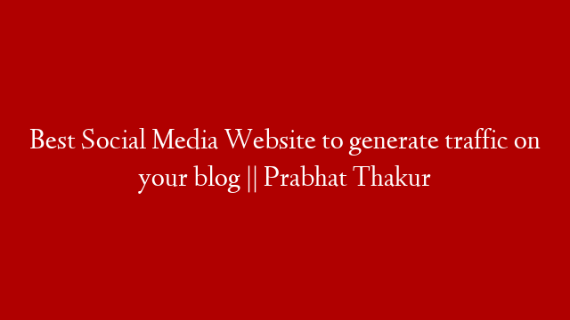 Best Social Media Website to generate traffic on your blog || Prabhat Thakur
