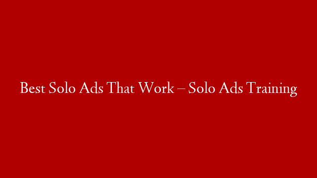Best Solo Ads That Work – Solo Ads Training