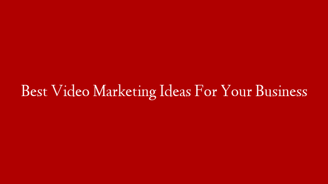 Best Video Marketing Ideas For Your Business