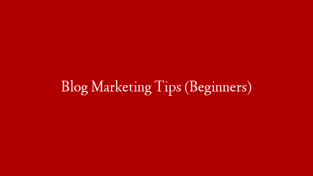 Blog Marketing Tips (Beginners)