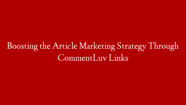 Boosting the Article Marketing Strategy Through CommentLuv Links post thumbnail image