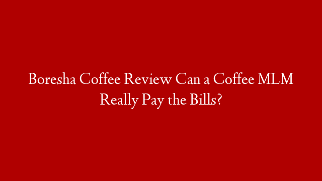 Boresha Coffee Review Can a Coffee MLM Really Pay the Bills?