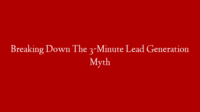 Breaking Down The 3-Minute Lead Generation Myth