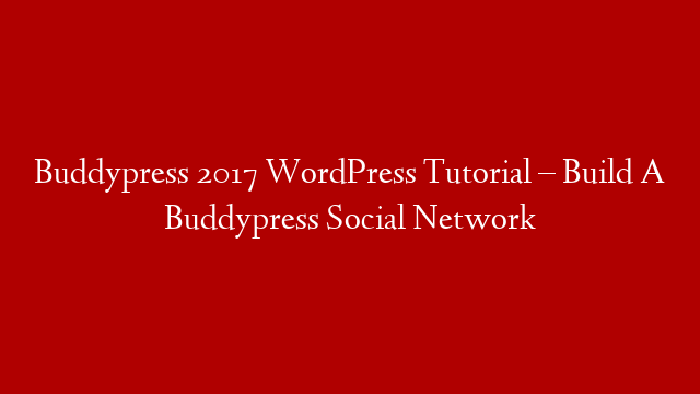 Buddypress 2017 WordPress Tutorial – Build A Buddypress Social Network