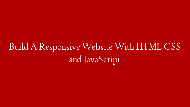 Build A Responsive Website With HTML CSS and JavaScript
