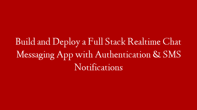 Build and Deploy a Full Stack Realtime Chat Messaging App with Authentication & SMS Notifications